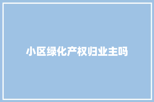 小区绿化产权归业主吗