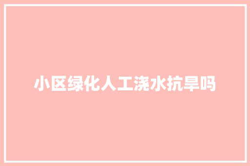 小区绿化人工浇水抗旱吗