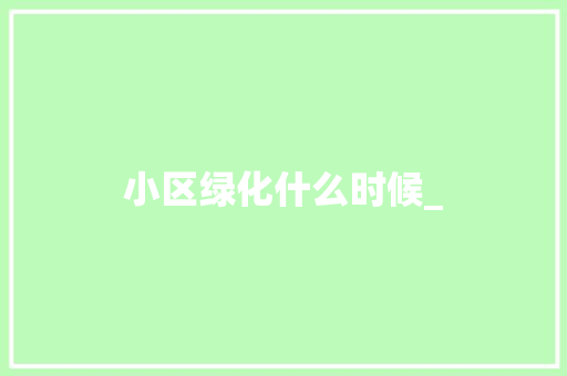 小区绿化什么时候_