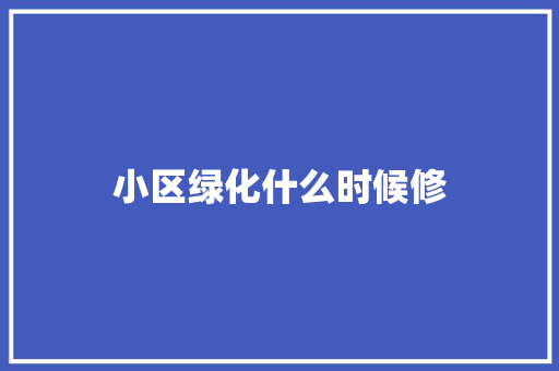 小区绿化什么时候修