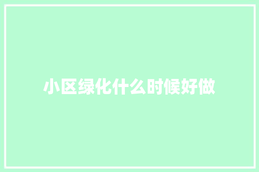 小区绿化什么时候好做