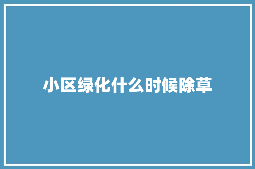 小区绿化什么时候除草