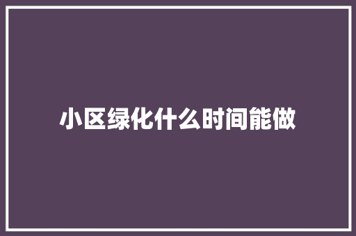 小区绿化什么时间能做