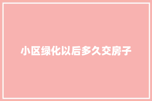 小区绿化以后多久交房子