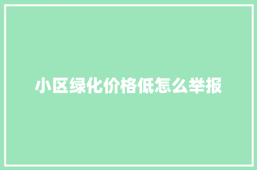 小区绿化价格低怎么举报