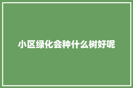 小区绿化会种什么树好呢