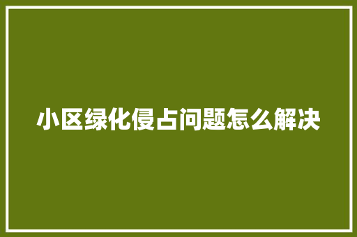 小区绿化侵占问题怎么解决