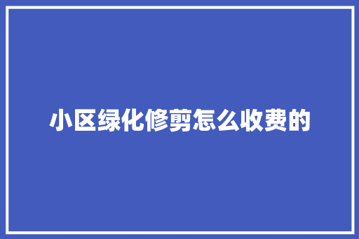 小区绿化修剪怎么收费的