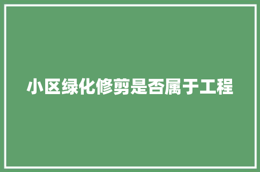 小区绿化修剪是否属于工程