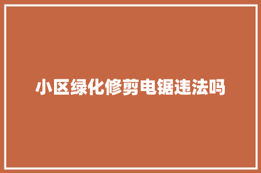 小区绿化修剪电锯违法吗