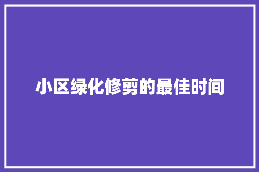 小区绿化修剪的最佳时间