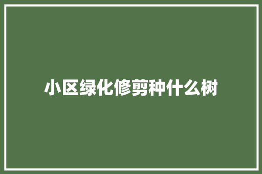 小区绿化修剪种什么树