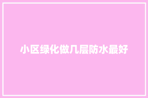 小区绿化做几层防水最好