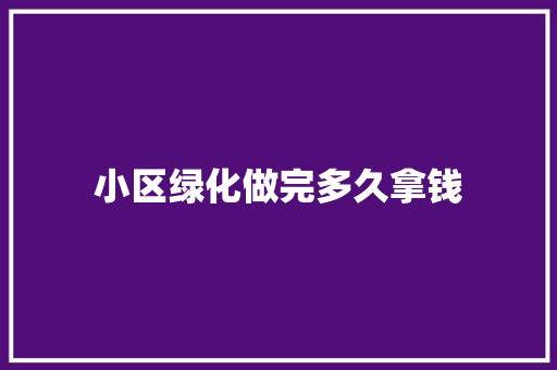 小区绿化做完多久拿钱