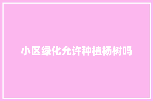 小区绿化允许种植杨树吗