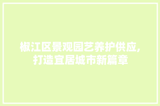 椒江区景观园艺养护供应,打造宜居城市新篇章