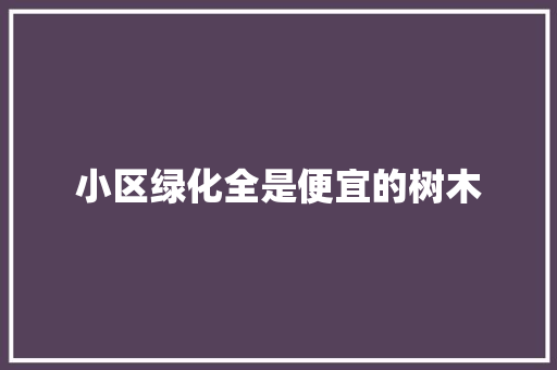 小区绿化全是便宜的树木