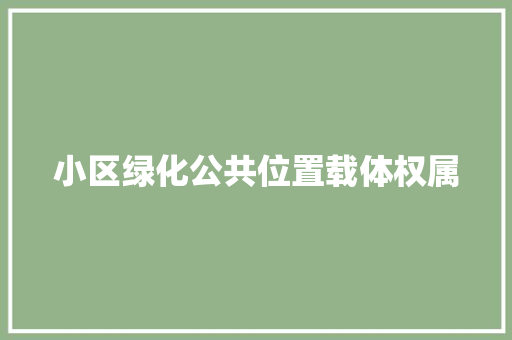 小区绿化公共位置载体权属