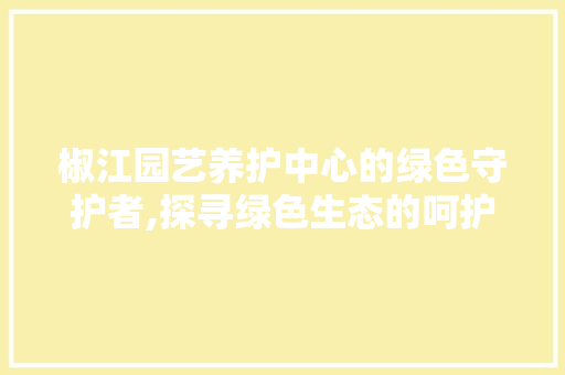 椒江园艺养护中心的绿色守护者,探寻绿色生态的呵护之路