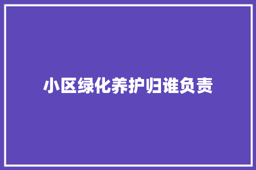 小区绿化养护归谁负责