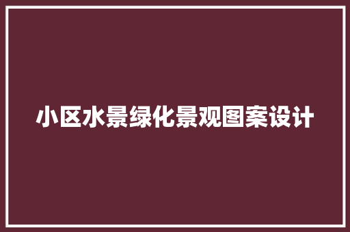 小区水景绿化景观图案设计