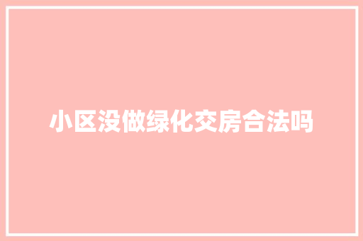 小区没做绿化交房合法吗