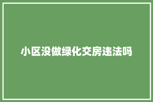小区没做绿化交房违法吗