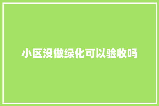小区没做绿化可以验收吗