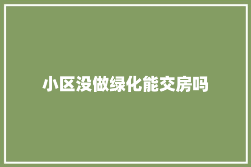 小区没做绿化能交房吗
