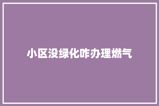 小区没绿化咋办理燃气