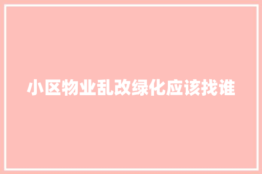 小区物业乱改绿化应该找谁