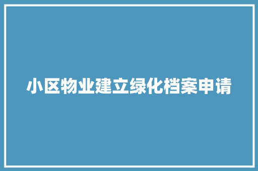 小区物业建立绿化档案申请