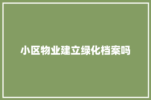 小区物业建立绿化档案吗