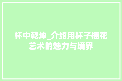 杯中乾坤_介绍用杯子插花艺术的魅力与境界
