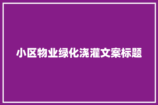 小区物业绿化浇灌文案标题