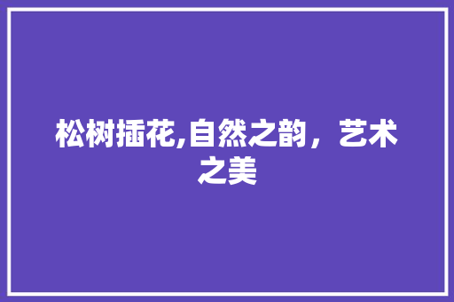 松树插花,自然之韵，艺术之美