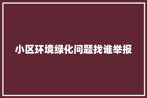 小区环境绿化问题找谁举报