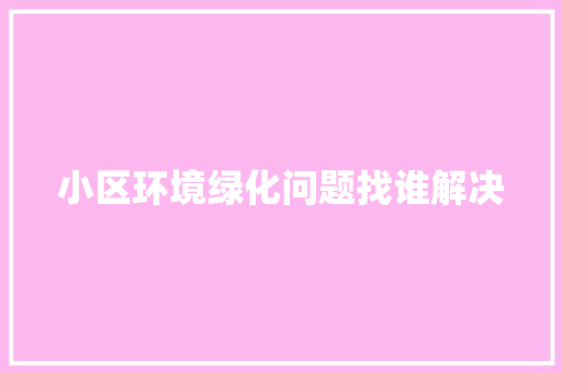 小区环境绿化问题找谁解决 有机育苗