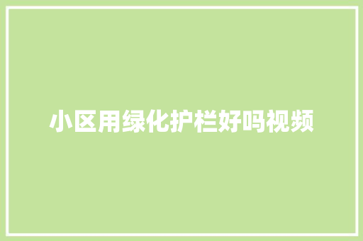 小区用绿化护栏好吗视频