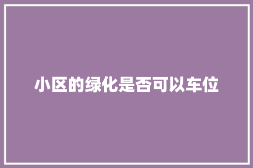 小区的绿化是否可以车位