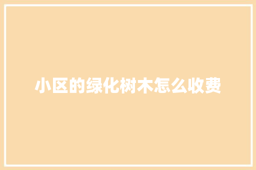 小区的绿化树木怎么收费