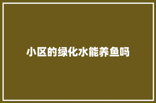 小区的绿化水能养鱼吗