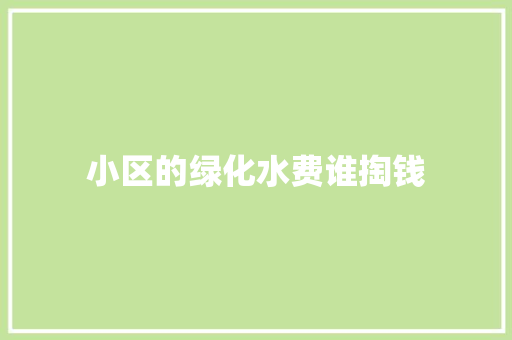 小区的绿化水费谁掏钱