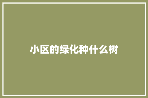小区的绿化种什么树
