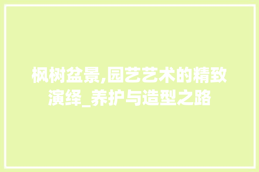 枫树盆景,园艺艺术的精致演绎_养护与造型之路