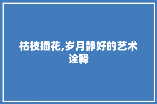 枯枝插花,岁月静好的艺术诠释