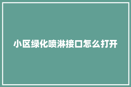 小区绿化喷淋接口怎么打开