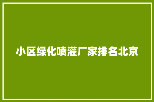 小区绿化喷灌厂家排名北京