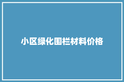 小区绿化围栏材料价格