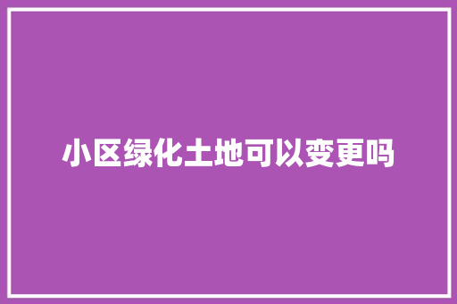 小区绿化土地可以变更吗